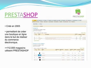 PRESTASHOP
• Créé en 2005
• permettant de créer
une boutique en ligne
dans le but de réaliser
du commerce
électronique.
•+112.000 magasins
utilisent PRESTASHOP
 