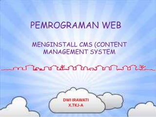 PEMROGRAMAN WEB
MENGINSTALL CMS (CONTENT
MANAGEMENT SYSTEM
DWI IRAWATI
X.TKJ-A
 