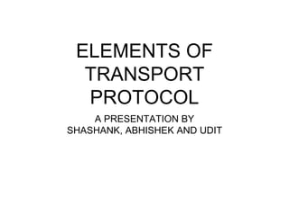 ELEMENTS OF
TRANSPORT
PROTOCOL
A PRESENTATION BY
SHASHANK, ABHISHEK AND UDIT
 