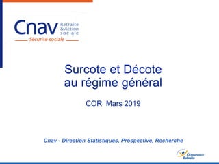 Surcote et Décote
au régime général
COR Mars 2019
Cnav - Direction Statistiques, Prospective, Recherche
 