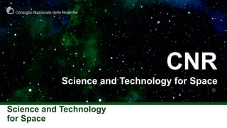Science and Technology
for Space
CNR
Science and Technology for Space
 
