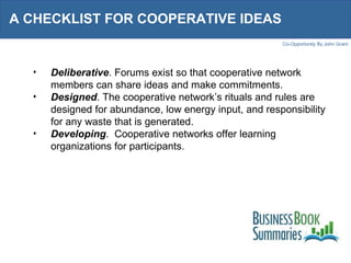 A CHECKLIST FOR COOPERATIVE IDEAS  Deliberative . Forums exist so that cooperative network members can share ideas and make commitments. Designed . The cooperative network’s rituals and rules are designed for abundance, low energy input, and responsibility for any waste that is generated. Developing .  Cooperative networks offer learning organizations for participants. 