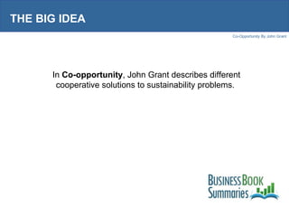 THE BIG IDEA In  Co-opportunity , John Grant describes different cooperative solutions to sustainability problems.  