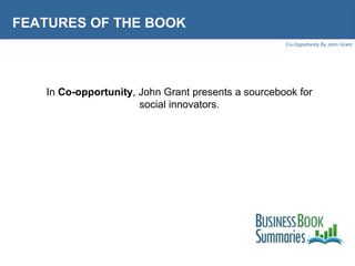FEATURES OF THE BOOK In  Co-opportunity , John Grant presents a sourcebook for social innovators. 