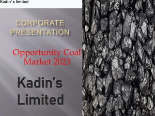 Opportunity Coal
Market 2023
Kadin’ s limited
Kadin’s
Limited
 