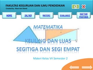 FAKULTAS KEGURUAN DAN ILMU PENDIDIKAN
Created by : Riani Asri Dianti


                                                                  DAFTAR
HOME
HOME                      SK/KD
                          SK/KD          MATERI        EVALUASI
                                                                  PUSTAKA




                                  Materi Kelas VII Semester 2
 