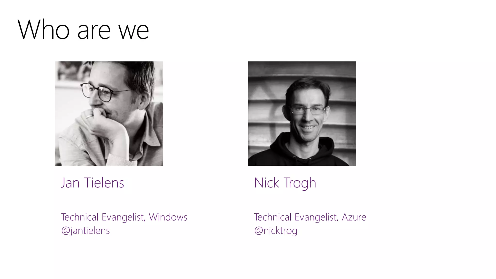 Jan Tielens
Technical Evangelist, Windows
@jantielens
Nick Trogh
Technical Evangelist, Azure
@nicktrog
 