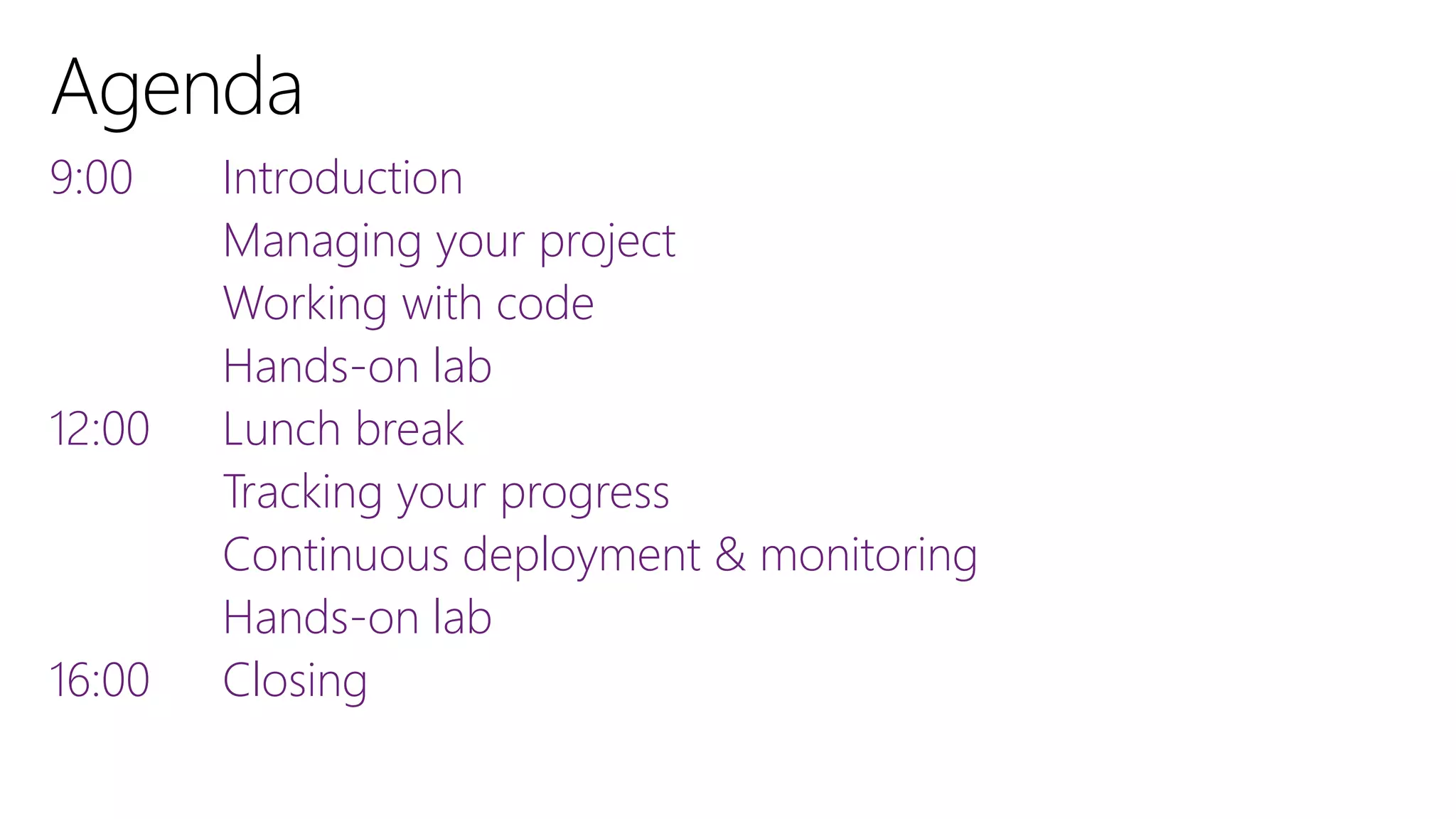 Introduction
Managing your project
Working with code
Hands-on lab
Lunch break
Tracking your progress
Continuous deployment & monitoring
Hands-on lab
Closing
9:00
12:00
16:00
 