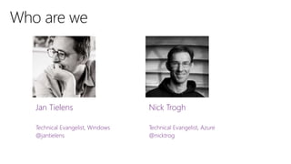 Jan Tielens
Technical Evangelist, Windows
@jantielens
Nick Trogh
Technical Evangelist, Azure
@nicktrog
 