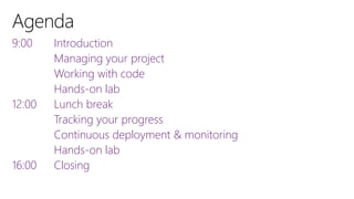 Introduction
Managing your project
Working with code
Hands-on lab
Lunch break
Tracking your progress
Continuous deployment & monitoring
Hands-on lab
Closing
9:00
12:00
16:00
 