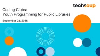 Coding Clubs:
Youth Programming for Public Libraries
September 28, 2016
 