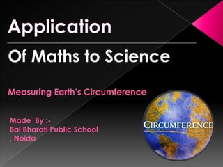 _____________________________________________________________

Of Maths to Science
Measuring Earth’s Circumference
Made By :Bal Bharati Public School
, Noida

 