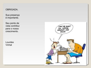 OBRIGADA.
Sua presença
é importante.
Seu ponto de
vista contribui
para o nosso
crescimento.
Lourdes
Vinhal
 