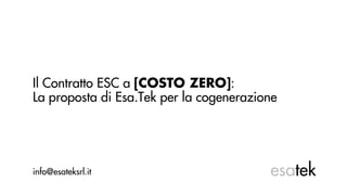 Il Contratto ESC a [COSTO ZERO]:
La proposta di Esa.Tek per la cogenerazione
info@esateksrl.it esatek
 