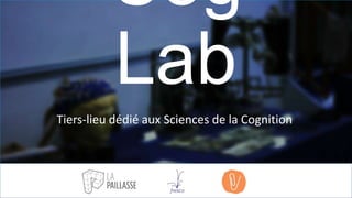 Cog Lab
Tiers-lieu dédié aux Sciences de la Cognition

 