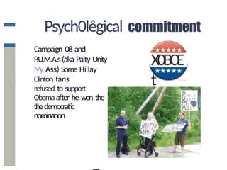 Psych0lêgical
Campaign 08 and
P
.U.M.A.s(aka Paity Unity
My Ass) Some Hillay
Clinton fans
refused to support
Obamaafter he won the
thedemocratic
nomination
X0BŒ
t
 