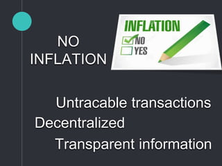 NO
INFLATION
Untracable transactions
Transparent information
Decentralized
 