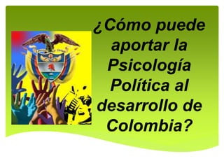 ¿Cómo puede
aportar la
Psicología
Política al
desarrollo de
Colombia?
 