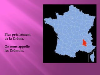 Plus précisément de la Drôme.On nous appelle les Drômois.