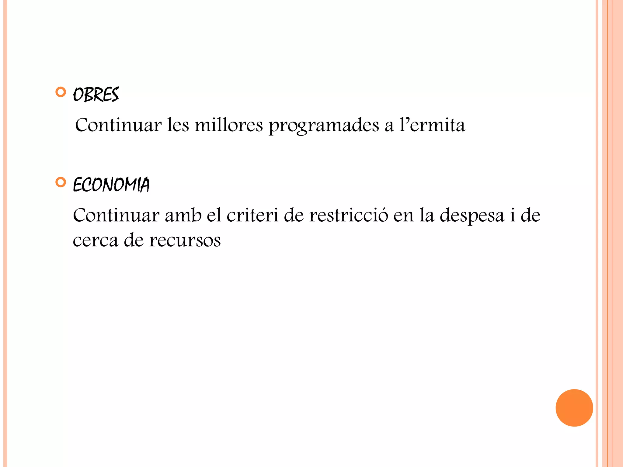  OBRES
Continuar les millores programades a l’ermita
 ECONOMIA
Continuar amb el criteri de restricció en la despesa i de
cerca de recursos
 