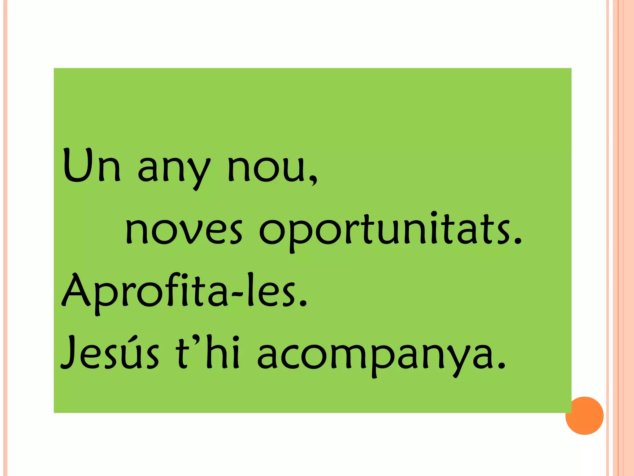 Un any nou,
noves oportunitats.
Aprofita-les.
Jesús t’hi acompanya.
 
