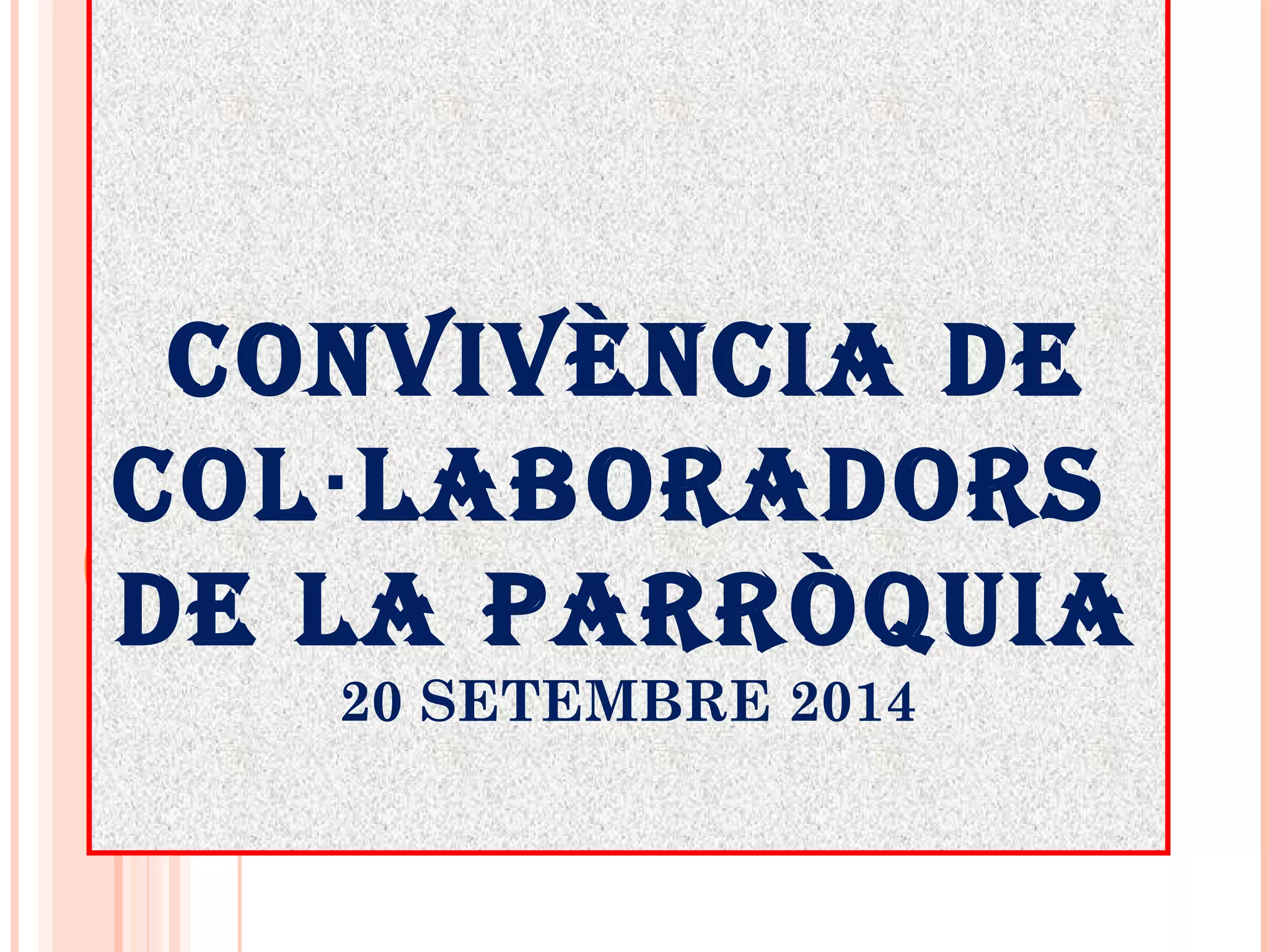 CONVIVÈNCIA DE
COL LABORADORS·
DE LA PARRÒQUIA
20 SETEMBRE 2014
 