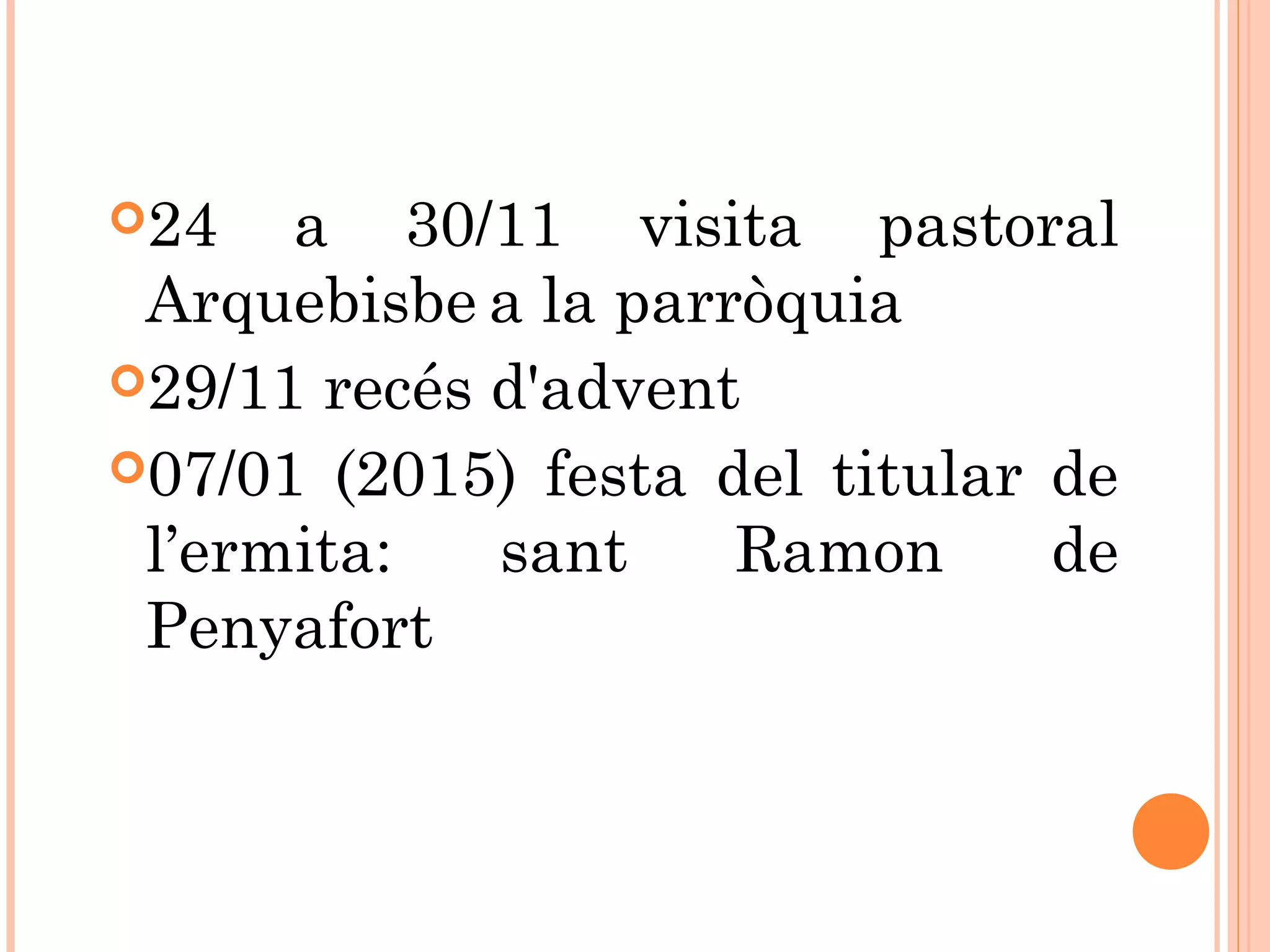 24 a 30/11 visita pastoral
Arquebisbe a la parròquia
29/11 recés d'advent
07/01 (2015) festa del titular de
l’ermita: sant Ramon de
Penyafort
 