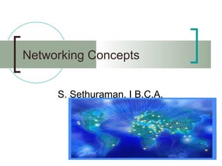 Networking Concepts
S. Sethuraman, I B.C.A.
 