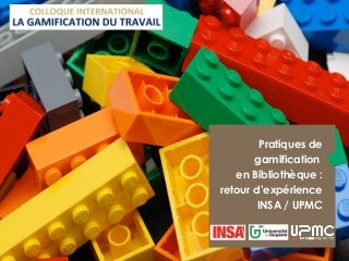 Pratiques de
gamification
en Bibliothèque :
retour d’expérience
INSA / UPMC
 
