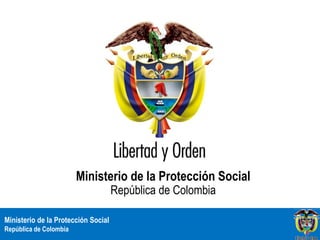 Ministerio de la Protección Social
                                     República de Colombia

Ministerio de la Protección Social
República de Colombia
 
