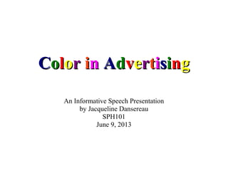 CCoolloorr iinn AAddvveerrttiissiinngg
An Informative Speech Presentation
by Jacqueline Dansereau
SPH101
June 9, 2013
 