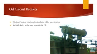 Oil Circuit Breaker
 Oil circuit breaker which employ insulating oil for arc extinction.
 Buchholz Relay is also used to protect the P.T.
 