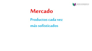 Productos cada vez
más sofisticados
Mercado
 