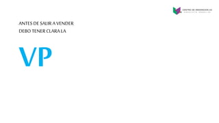 VP
ANTES DE SALIR A VENDER
DEBO TENERCLARA LA
 