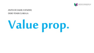 Value prop.
ANTES DE SALIR A VENDER
DEBO TENERCLARA LA
 