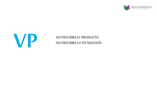 VP NO DESCRIBA EL PRODUCTO
NO DESCRIBA LA TECNOLOGÍA
 