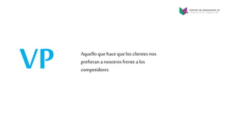 VP Aquello que hace que los clientes nos
prefieran a nosotros frente a los
competidores
 