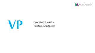 VP Centrada en el uso y los
beneficios para el cliente
 