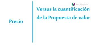 Versus la cuantificación
de la Propuesta de valor
Precio
 