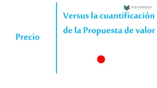 Precio
Versus la cuantificación
de la Propuesta de valor
 