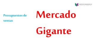 Presupuestos de
ventas
Mercado
Gigante
 