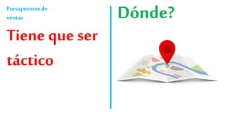 Presupuestos de
ventas
Tiene que ser
táctico
Dónde?
 