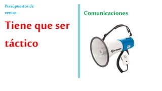 Presupuestos de
ventas
Tiene que ser
táctico
Comunicaciones
 