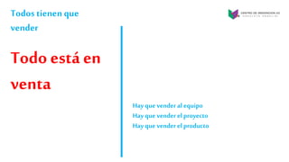 Todos tienen que
vender
Todo está en
venta
Hay que venderal equipo
Hay que venderel proyecto
Hay que venderel producto
 
