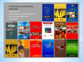 Fortaleciendo nuestra Oferta
Exportable
Apoyando el
Planemiento, Asociatividad, Cali
dad, Buenas Prácticas y
Promoción
 