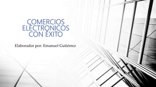 COMERCIOS
ELÈCTRONICOS
CON ÈXITO
Elaborador por: Emanuel Gutiérrez
 