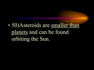 • 50)Asteroids are smaller than
planets and can be found
orbiting the Sun.
 