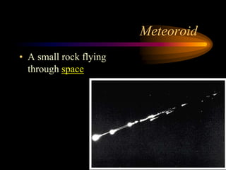Meteoroid
• A small rock flying
through space
 