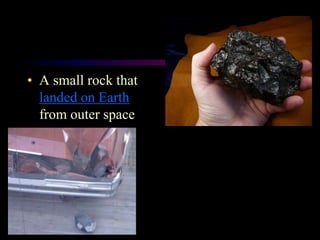 Meteorite
• A small rock that
landed on Earth
from outer space
 