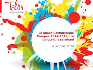 La nuova Commissione 
Europea 2014-2019, tra 
burocrati e sciamani 
novembre 2014 
 